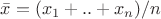 $\bar{x}=(x_1+..+x_n)/n  $