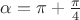 $\alpha=\pi+\frac \pi 4$