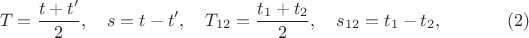 $$T = \frac{t+t'}{2}, \quad s = t - t', \quad T_{12} = \frac{t_1 + t_2}{2}, \quad s_{12} = t_1 - t_2, \eqno (2)$$