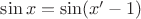 $\sin x = \sin (x' - 1)$