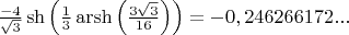 $\frac{-4}{\sqrt{3}}\sh\left(\frac{1}{3}\operatorname{arsh\left(\frac{3\sqrt{3}}{16} \right)} \right)=-0,246266172...$