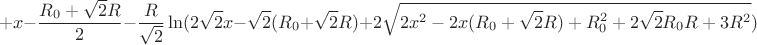 $$+x-\frac{R_{0}+\sqrt{2}R}{2}-\frac{R}{\sqrt{2}}\ln(2\sqrt{2}x-\sqrt{2}(R_{0}+\sqrt{2}R)+2\sqrt{2x^2-2x(R_{0}+\sqrt{2}R)+R_{0}^2+2\sqrt{2}R_{0}R+3R^2})$$