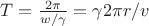 $T = \frac{2\pi}{w/\gamma} = \gamma 2 \pi r / v$