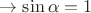 $\rightarrow \sin \alpha=1$