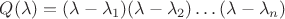 $Q(\lambda)=(\lambda-\lambda_1)(\lambda-\lambda_2)\ldots (\lambda-\lambda_n)$