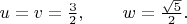 $u=v=\frac{3}{2}, \qquad w=\frac{\sqrt{5}}{2}.$