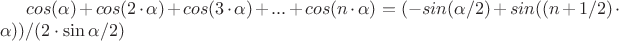 $cos(\alpha)+cos(2\cdot\alpha)+cos(3\cdot\alpha)+...+cos(n\cdot\alpha) = (-sin(\alpha/2)+sin((n+1/2)\cdot\alpha))/(2\cdot\sin\alpha/2)  $