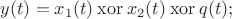 $y(t)=x_1(t) \mathbin{\rm xor} x_2(t) \mathbin{\rm xor} q(t);$