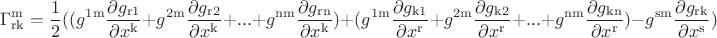 $$
\Gamma_{\operatorname{rk}}^{\operatorname{m}}=\frac{1}{2}((g^{\operatorname{1m}}\frac{\partial g_{\operatorname{r1}}}{\partial x^{\operatorname{k}}}+g^{\operatorname{2m}}\frac{\partial g_{\operatorname{r2}}}{\partial x^{\operatorname{k}}}+...+g^{\operatorname{nm}}\frac{\partial g_{\operatorname{rn}}}{\partial x^{\operatorname{k}}})+(g^{\operatorname{1m}}\frac{\partial g_{\operatorname{k1}}}{\partial x^{\operatorname{r}}}+g^{\operatorname{2m}}\frac{\partial g_{\operatorname{k2}}}{\partial x^{\operatorname{r}}}+...+g^{\operatorname{nm}}\frac{\partial g_{\operatorname{kn}}}{\partial x^{\operatorname{r}}})-g^{\operatorname{sm}}\frac{\partial g_{\operatorname{rk}}}{\partial x^{\operatorname{s}}})
$$