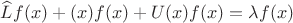 $\widehat{L}f(x)+\tildeq(x)f(x)+U(x)f(x)=\lambda{f}(x)$