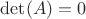 $\det(A) = 0$