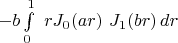 $-b\int\limits_{0}^{1}\ rJ_{0}(ar)\ J_{1}(br)\, dr$