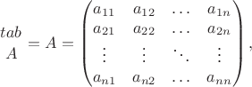 $${{tab}\above A}=A=\begin {pmatrix}
a_{11}&a_{12}&\ldots&a_{1 n}\\
a_{21}&a_{22}&\ldots&a_{2 n}\\
\vdots&\vdots&\ddots&\vdots\\
a_{n 1}&a_{n 2}&\ldots&a_{n n}
\end {pmatrix},$$