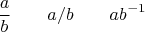 $$\dfrac{a}{b}\qquad a/b\qquad ab^{-1}$$