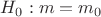 $H_0: m=m_0$