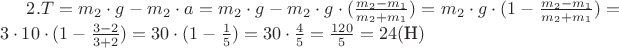 $2. T = m_2 \cdot g - m_2 \cdot a =  m_2 \cdot g - m_2 \cdot g \cdot (\frac {m_2 - m_1}{m_2 + m_1}) = m_2 \cdot g \cdot (1 - \frac {m_2 - m_1}{m_2 + m_1}) = 3 \cdot 10 \cdot (1 - \frac {3 - 2}{3 + 2}) = 30 \cdot (1 - \frac{1}{5}) = 30 \cdot \frac {4}{5} = \frac {120}{5} = 24 (\text {Н})$