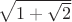 $\sqrt{1+\sqrt{2}}$