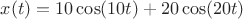 $x(t)=10\cos(10t)+20\cos(20t)$