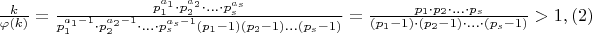 $\frac {k} {\varphi(k)}=\frac {p_1^{a_1}\cdot p_2^{a_2}\cdot ...\cdot p_s^{a_s}} {p_1^{a_1-1}\cdot p_2^{a_2-1}\cdot ...\cdot p_s^{a_s-1}(p_1-1)(p_2-1)...(p_s-1)}=\frac {p_1\cdot p_2\cdot ...\cdot p_s}{(p_1-1)\cdot (p_2-1)\cdot ...\cdot (p_s-1)}>1,(2)$