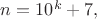 $n=10^k+7,$