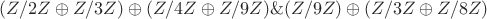 $(Z/2Z \oplus Z/3Z) \oplus (Z/4Z \oplus Z/9Z) \& (Z/9Z)\oplus (Z/3Z \oplus Z/8Z)$