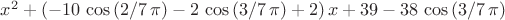 ${x}^{2}+ \left( -10\,\cos \left( 2/7\,\pi  \right) -2\,\cos \left( 3/7
\,\pi  \right) +2 \right) x+39-38\,\cos \left( 3/7\,\pi  \right) 
$