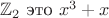 $\mathbb Z_2$ это $x^3 + x$