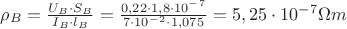 $\rho_B=\frac{U_B\cdot S_B}{I_B\cdot l_B}=\frac{0,22\cdot 1,8\cdot10^-^7}{7\cdot10^-^2\cdot 1,075}=5,25\cdot 10^-^7 \Omega m$