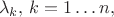 \[\lambda _k ,\,k = 1 \ldots n,\]