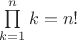 $\prod\limits_{k=1}^n k = n!$
