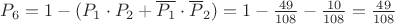 $\[{P_6} = 1 - ({P_1} \cdot {P_2} + \overline {{P_1}}  \cdot {\overline P _2}) = 1 - \frac{{49}}{{108}} - \frac{{10}}{{108}} = \frac{{49}}{{108}}\]$