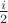 $\frac{i}{2}$