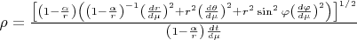 $\rho=\frac{\left[\left(1-\frac{\alpha}{r}\right)\left(\left(1-
\frac{\alpha}{r}\right)^{-1}\left(\frac{dr}{d\mu}\right)^{2}+
r^{2}\left(\frac{d\theta}{d\mu}\right)^{2}+
r^{2}\sin^2\varphi\left(\frac{d\varphi}{d\mu}\right)^{2}\right)\right]^{1/2}}{\left(1-
\frac{\alpha}{r}\right)\frac{dt}{d\mu}}$