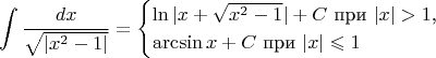$$\int\frac{dx}{\sqrt{|x^2-1|}}=\begin{cases}\ln|x+\sqrt{x^2-1}|+C\text{ при }|x|>1\text{,}\\ \arcsin x+C\text{ при }|x|\leqslant 1\end{cases}$$
