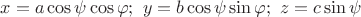 $x = a \cos \psi \cos \varphi;\ y = b\cos\psi\sin\varphi;\ z = c\sin\psi$