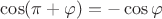 $\cos(\pi+\varphi)=-\cos\varphi$