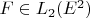 $F\in L_{2}(E^2)$