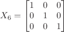 $X_6=\begin{bmatrix}1&0&0\\0&1&0\\0&0&1\end{bmatrix}$