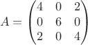 $$A = \begin{pmatrix}
4 & 0 & 2\\ 
0 & 6 & 0\\ 
2 & 0 & 4
\end{pmatrix}$$