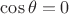 $\cos \theta =0$