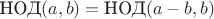 $\text{НОД}(a,b) = \text{НОД}(a-b,b)$