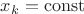 $x_k=\operatorname{const}$