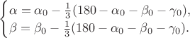 $\begin{equation*}
\begin{cases}
\alpha =  \alpha_0-{1 \over 3}( 180 - \alpha_0-\beta_0 -\gamma_0 ), \\
\beta =  \beta_0-{1 \over 3}(180 - \alpha_0 -  \beta_0-\gamma_0).
\end{cases}
\end{equation*}$