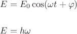 $\[\begin{gathered}
  E = {E_0}\cos (\omega t + \varphi ) \hfill \\
   \hfill \\
  E = h\omega  \hfill \\ 
\end{gathered} \]$