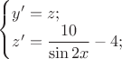 $\begin{cases}y'=z;\\z'=\dfrac {10}{\sin2x}-4;\end{cases}$