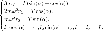$ \begin{cases} 3mg=T(\sin(\alpha)+\cos(\alpha)),  \\
2m\omega^2r_1=T\cos(\alpha),  \\
m\omega^2r_2=T\sin(\alpha),  \\
l_1\cos(\alpha)=r_1,  l_2\sin(\alpha)=r_2, l_1+l_2=L. 
 \end{cases}$