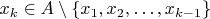 $x_k\in A\setminus\{x_1,x_2,\ldots,x_{k-1}\}$
