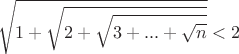 $$\sqrt{1+\sqrt{2+\sqrt{3+...+\sqrt{n}}}}<2$$