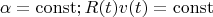 $$\alpha=\operatorname{const}; R(t)v(t)=\operatorname{const}$$
