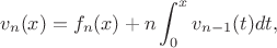 $$
v_n(x)=f_n(x)+n \int_0^x v_{n-1}(t) dt,
$$ $$
v_n(x)=f_n(x)+n \int_0^x v_{n-1}(t) dt,
$$